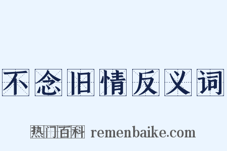 不念旧情反义词是什么意思的图片